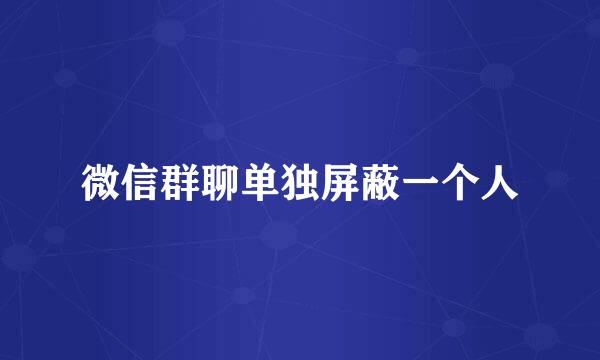 微信群聊单独屏蔽一个人