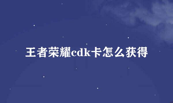 王者荣耀cdk卡怎么获得