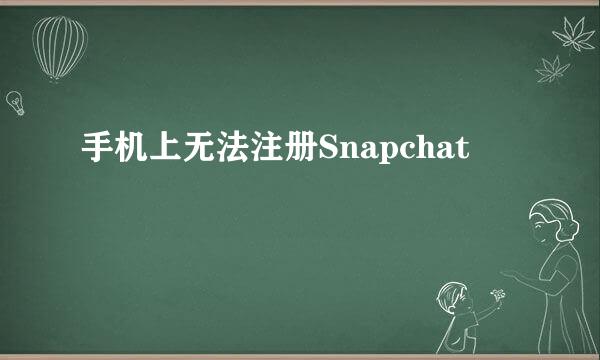 手机上无法注册Snapchat
