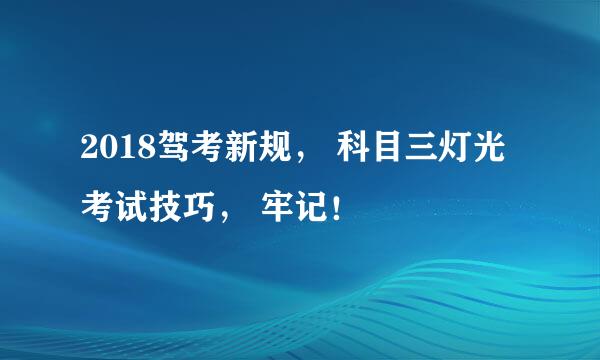 2018驾考新规， 科目三灯光考试技巧， 牢记！