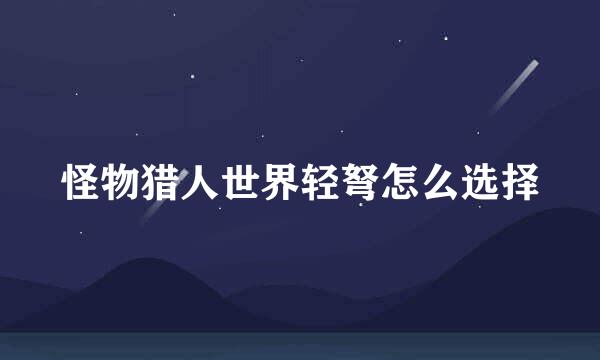 怪物猎人世界轻弩怎么选择