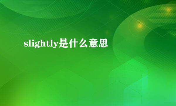 slightly是什么意思