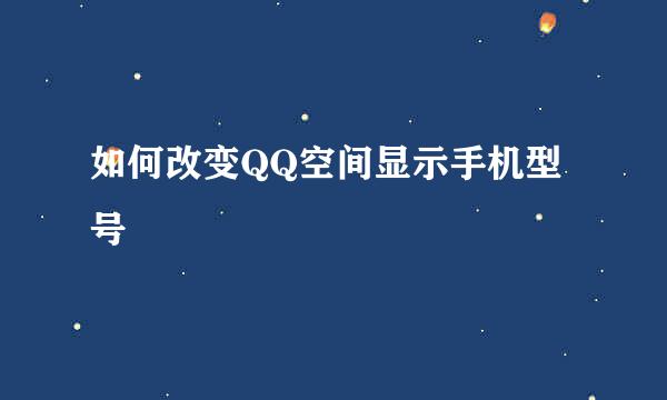 如何改变QQ空间显示手机型号