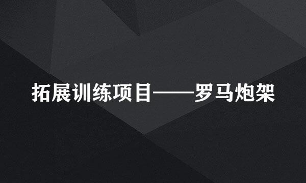 拓展训练项目——罗马炮架