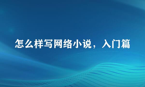 怎么样写网络小说，入门篇
