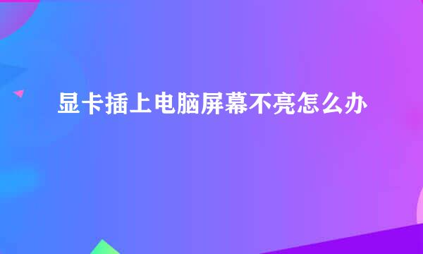 显卡插上电脑屏幕不亮怎么办