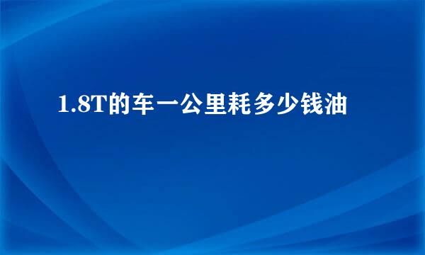 1.8T的车一公里耗多少钱油