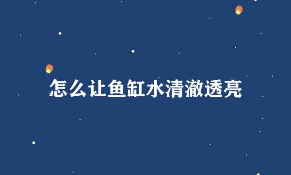 怎么让鱼缸水清澈透亮