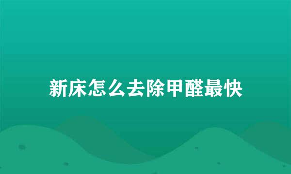 新床怎么去除甲醛最快