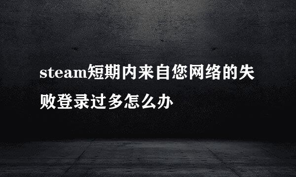 steam短期内来自您网络的失败登录过多怎么办