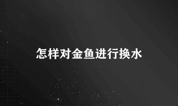 怎样对金鱼进行换水