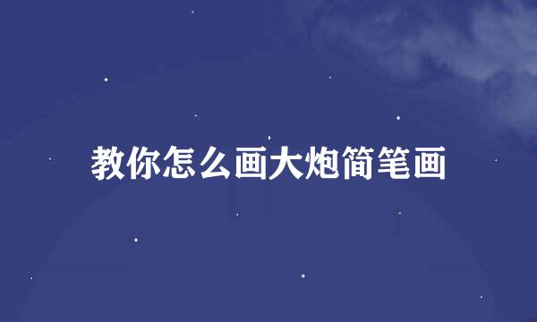 教你怎么画大炮简笔画
