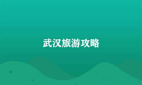 武汉旅游攻略