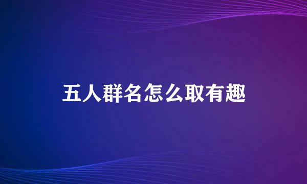 五人群名怎么取有趣