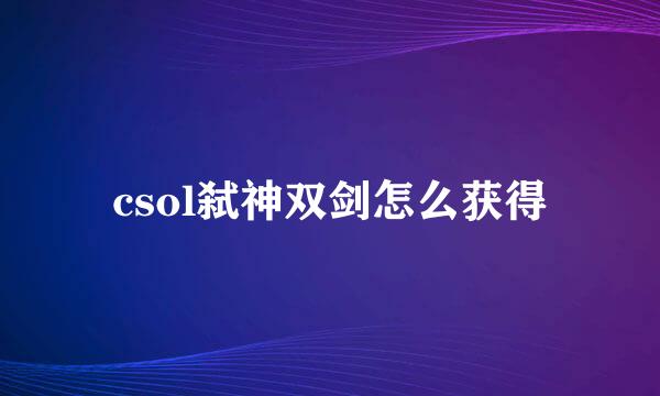csol弑神双剑怎么获得