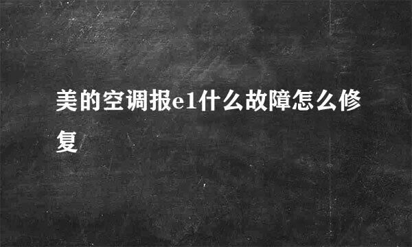 美的空调报e1什么故障怎么修复