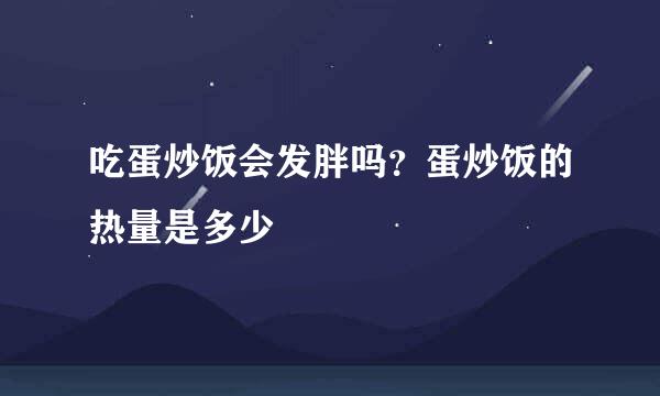 吃蛋炒饭会发胖吗？蛋炒饭的热量是多少