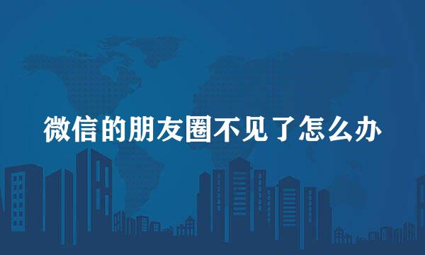 微信的朋友圈不见了怎么办