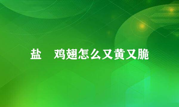 盐焗鸡翅怎么又黄又脆