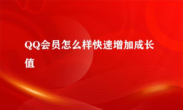 QQ会员怎么样快速增加成长值
