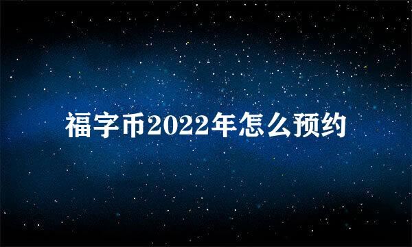 福字币2022年怎么预约