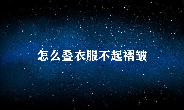 怎么叠衣服不起褶皱