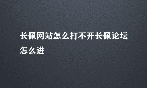 长佩网站怎么打不开长佩论坛怎么进