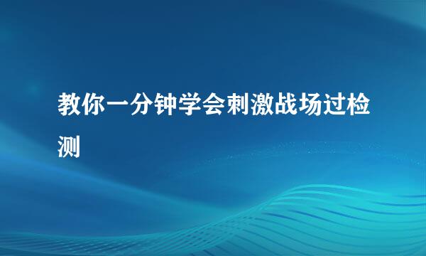 教你一分钟学会刺激战场过检测