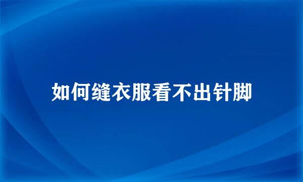 如何缝衣服看不出针脚