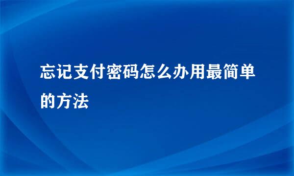 忘记支付密码怎么办用最简单的方法