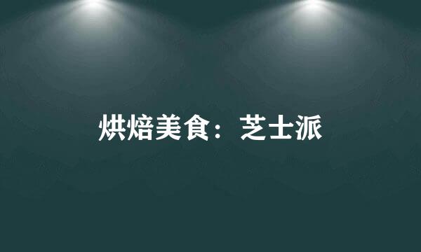 烘焙美食：芝士派