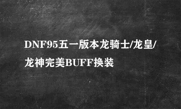 DNF95五一版本龙骑士/龙皇/龙神完美BUFF换装