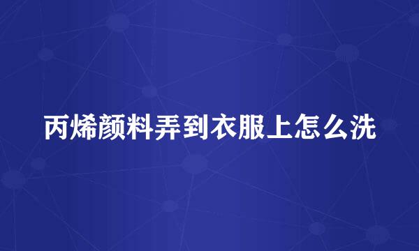 丙烯颜料弄到衣服上怎么洗