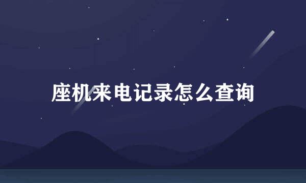 座机来电记录怎么查询
