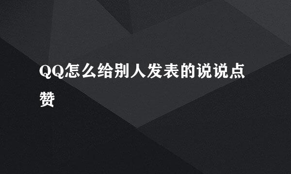 QQ怎么给别人发表的说说点赞