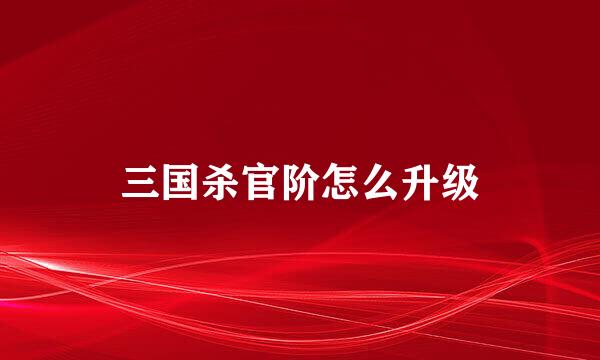 三国杀官阶怎么升级