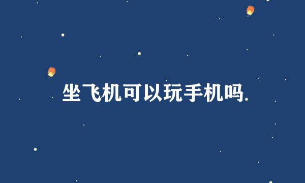 坐飞机可以玩手机吗