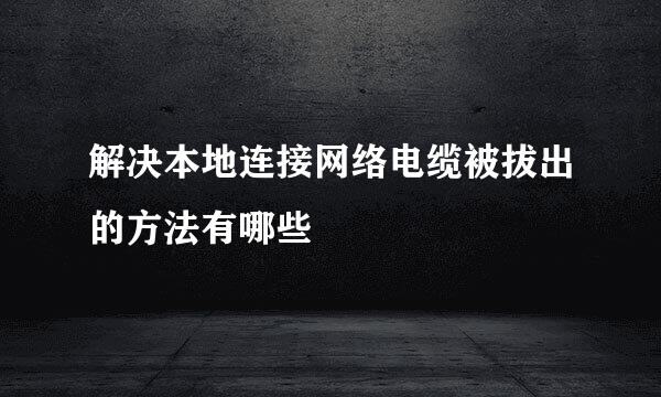 解决本地连接网络电缆被拔出的方法有哪些