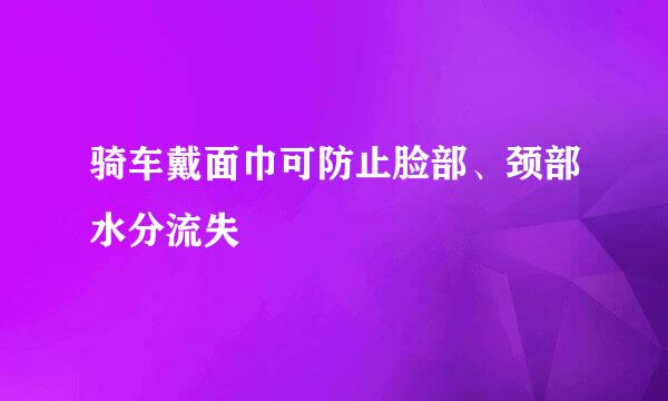 骑车戴面巾可防止脸部、颈部水分流失