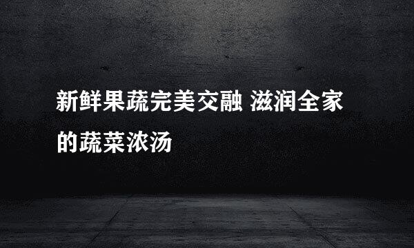 新鲜果蔬完美交融 滋润全家的蔬菜浓汤
