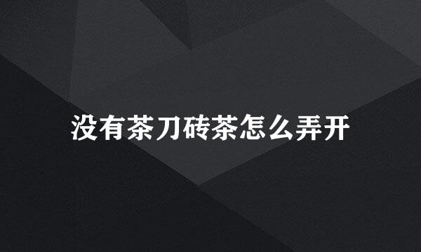 没有茶刀砖茶怎么弄开