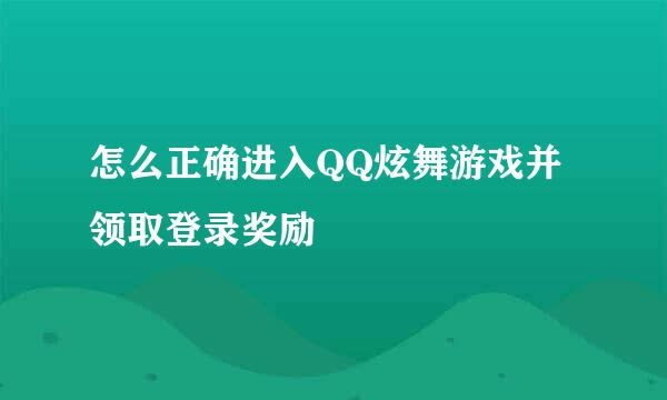 怎么正确进入QQ炫舞游戏并领取登录奖励