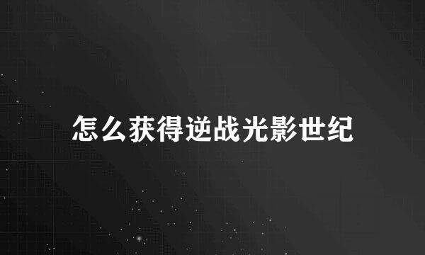 怎么获得逆战光影世纪