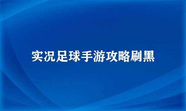 实况足球手游攻略刷黑
