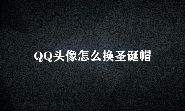 QQ头像怎么换圣诞帽