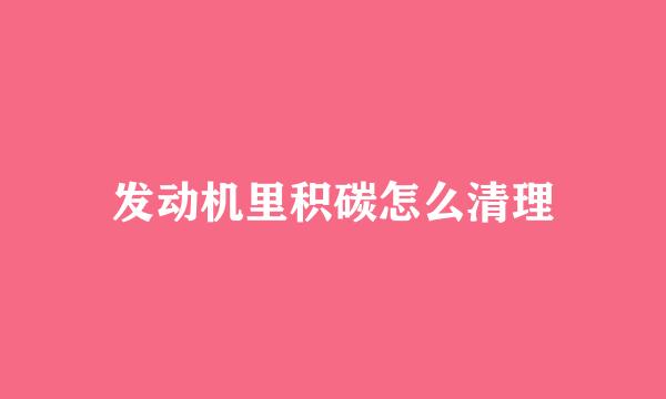 发动机里积碳怎么清理