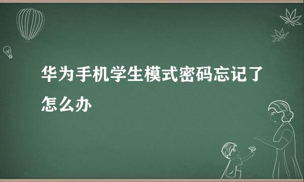 华为手机学生模式密码忘记了怎么办