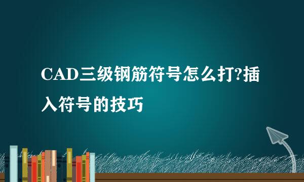 CAD三级钢筋符号怎么打?插入符号的技巧