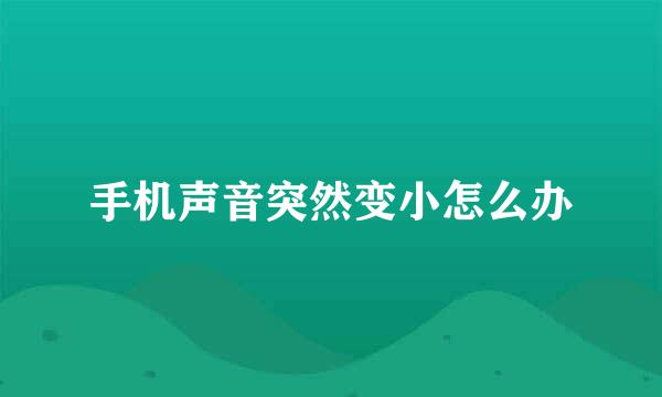 手机声音突然变小怎么办