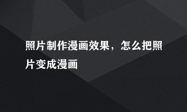 照片制作漫画效果，怎么把照片变成漫画